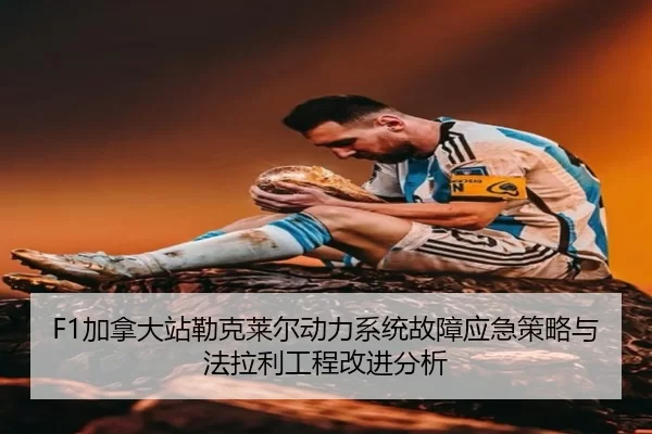 F1加拿大站勒克莱尔动力系统故障应急策略与法拉利工程改进分析