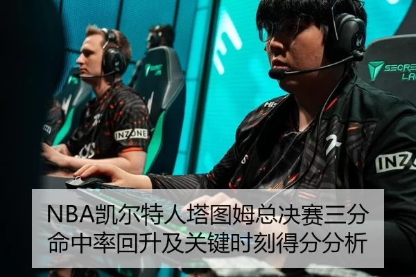 NBA凯尔特人塔图姆总决赛三分命中率回升及关键时刻得分分析