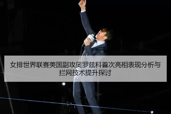 女排世界联赛美国副攻奥罗兹科首次亮相表现分析与拦网技术提升探讨